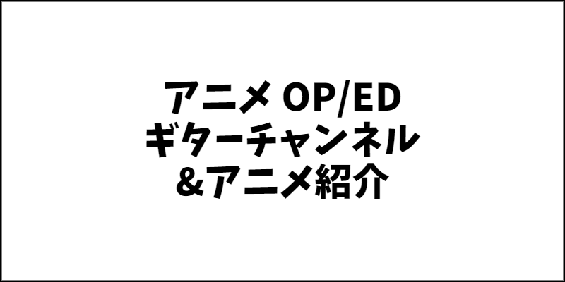 アニメのOP/EDをギターで弾くAnime OPED アニメギターチャンネルとアニメ紹介！