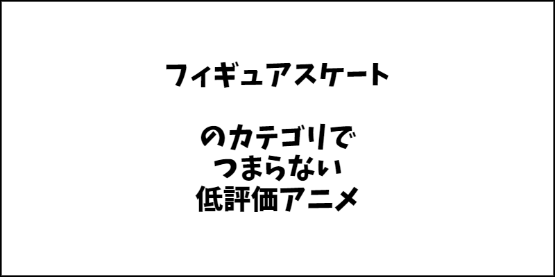 「フィギュアスケート」ジャンルのつまらないアニメ特集。ひどいと思ったアニメは見る必要がない！？【クソアニメもあります】