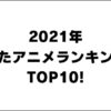 2021年 見たアニメランキング TOP10! 面白いアニメはこれ！！【アニオのアニメレビューブログ】