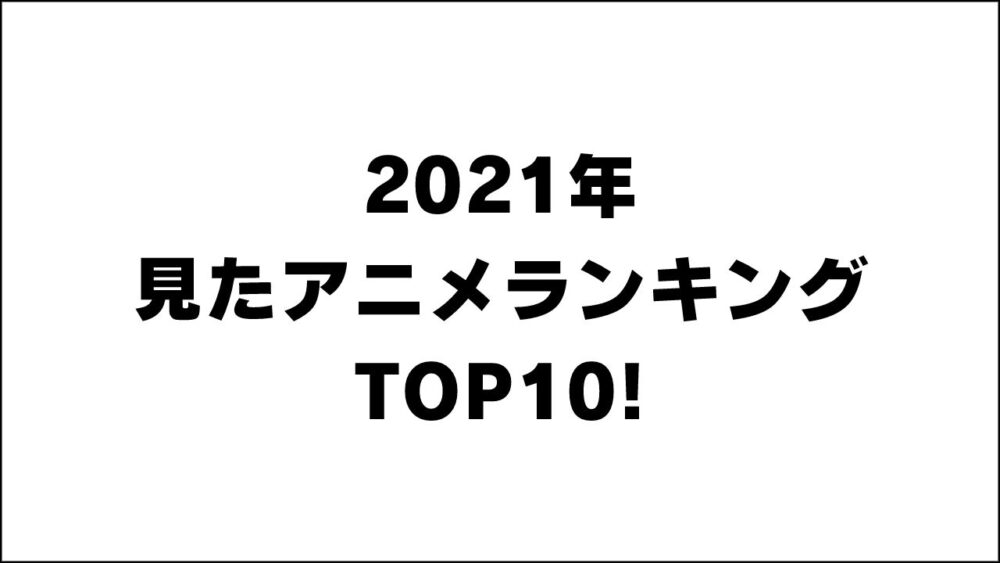 2021年 見たアニメランキング TOP10! 面白いアニメはこれ！！【アニオのアニメレビューブログ】