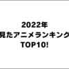 2022年 見たアニメランキング TOP10! 面白いアニメはこれ！！【アニオのアニメレビューブログ】